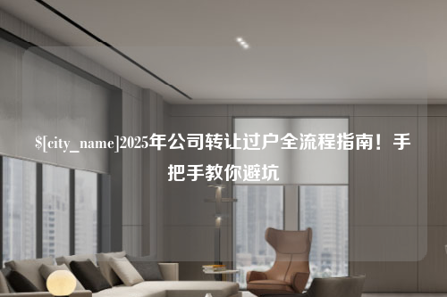 上海2025年公司转让过户全流程指南！手把手教你避坑