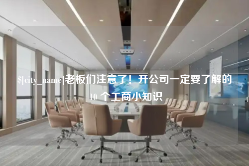 上海老板们注意了！开公司一定要了解的 10 个工商小知识